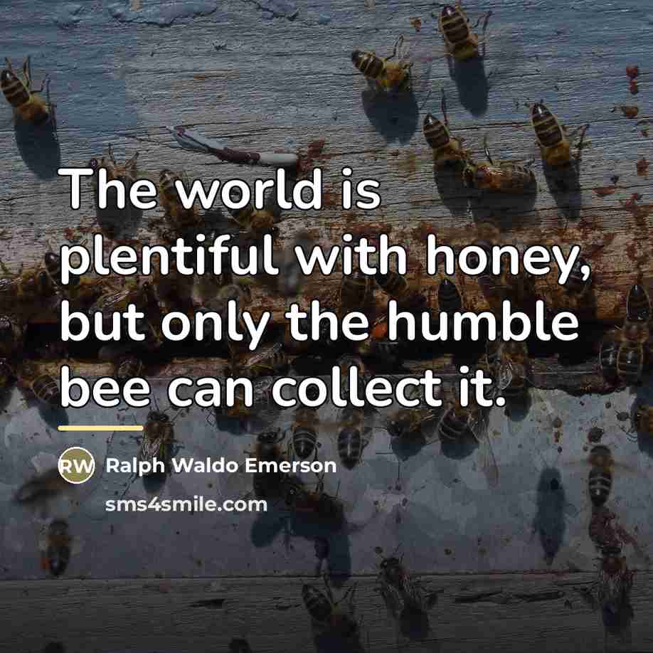 “The world is plentiful with honey, but only the humble…” quote by Ralph Waldo Emerson