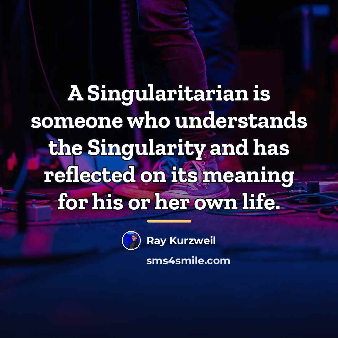 “A Singularitarian is someone who understands the Singularity and has…” quote by Ray Kurzweil