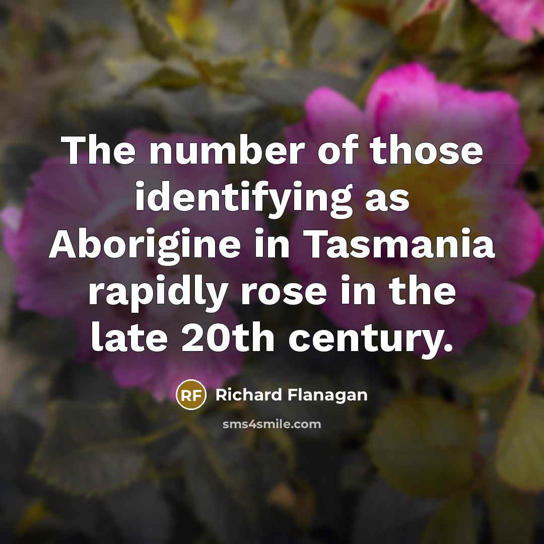 “The number of those identifying as Aborigine in Tasmania rapidly…” quote by Richard Flanagan