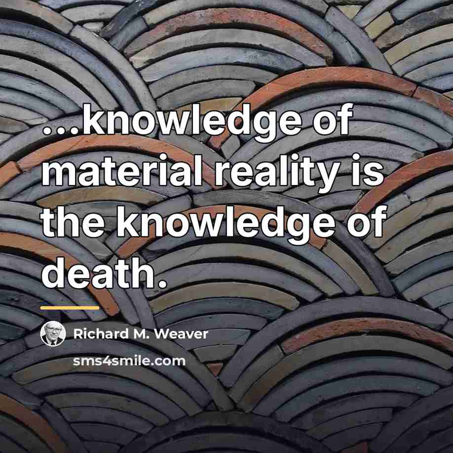 “...knowledge of material reality is the knowledge of death.…” quote by Richard M. Weaver