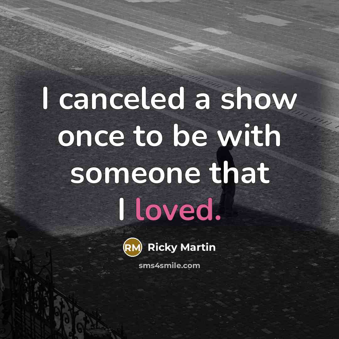 “I canceled a show once to be with someone that…” quote by Ricky Martin