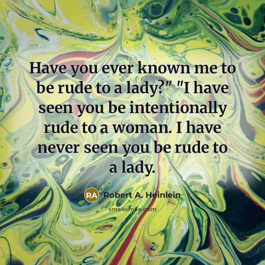 “Have you ever known me to be rude to a…” quote by Robert A. Heinlein