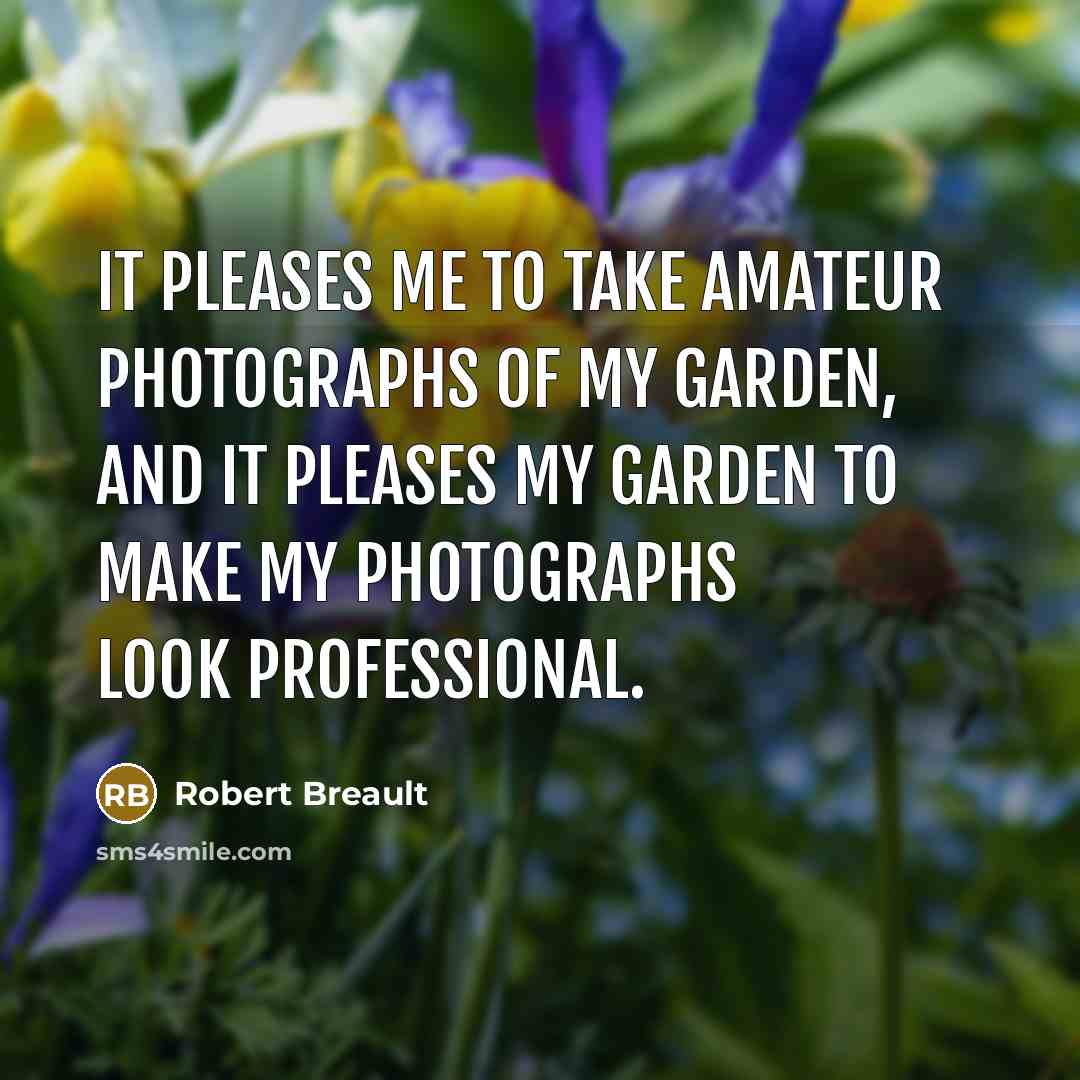“It pleases me to take amateur photographs of my garden,…” quote by Robert Breault