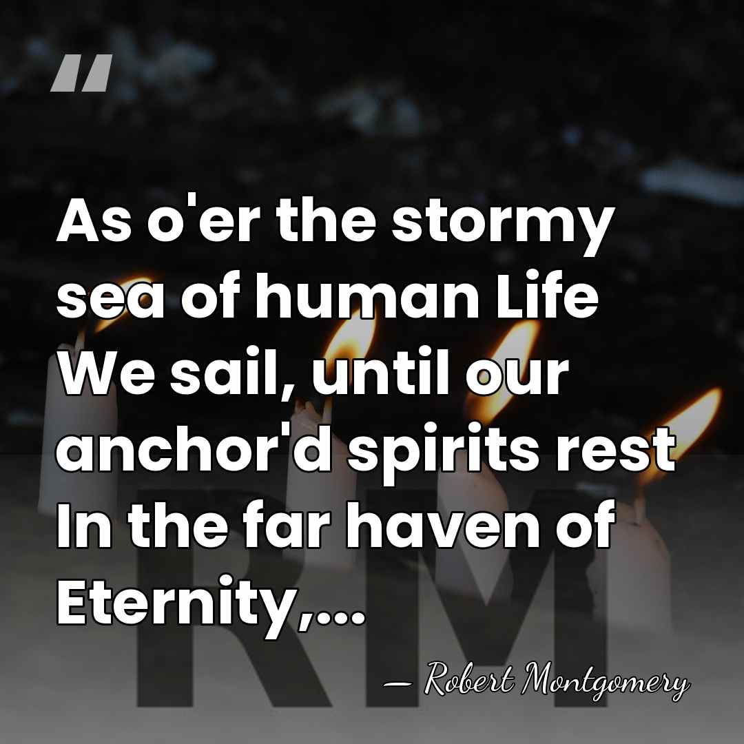 As o'er the stormy sea of human Life We sail, until our&hellip; - Robert Montgomery