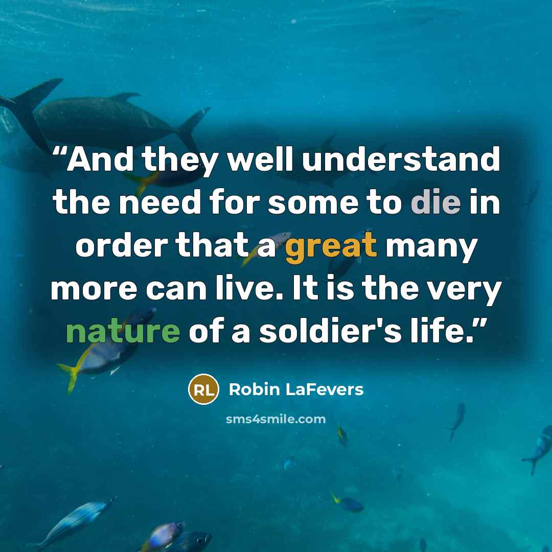 “And they well understand the need for some to die in order that a great many more can live. It is the very nature of a soldier's life.” quote by Robin LaFevers