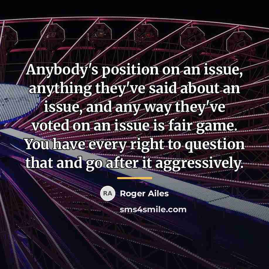 “Anybody's position on an issue, anything they've said about an…” quote by Roger Ailes