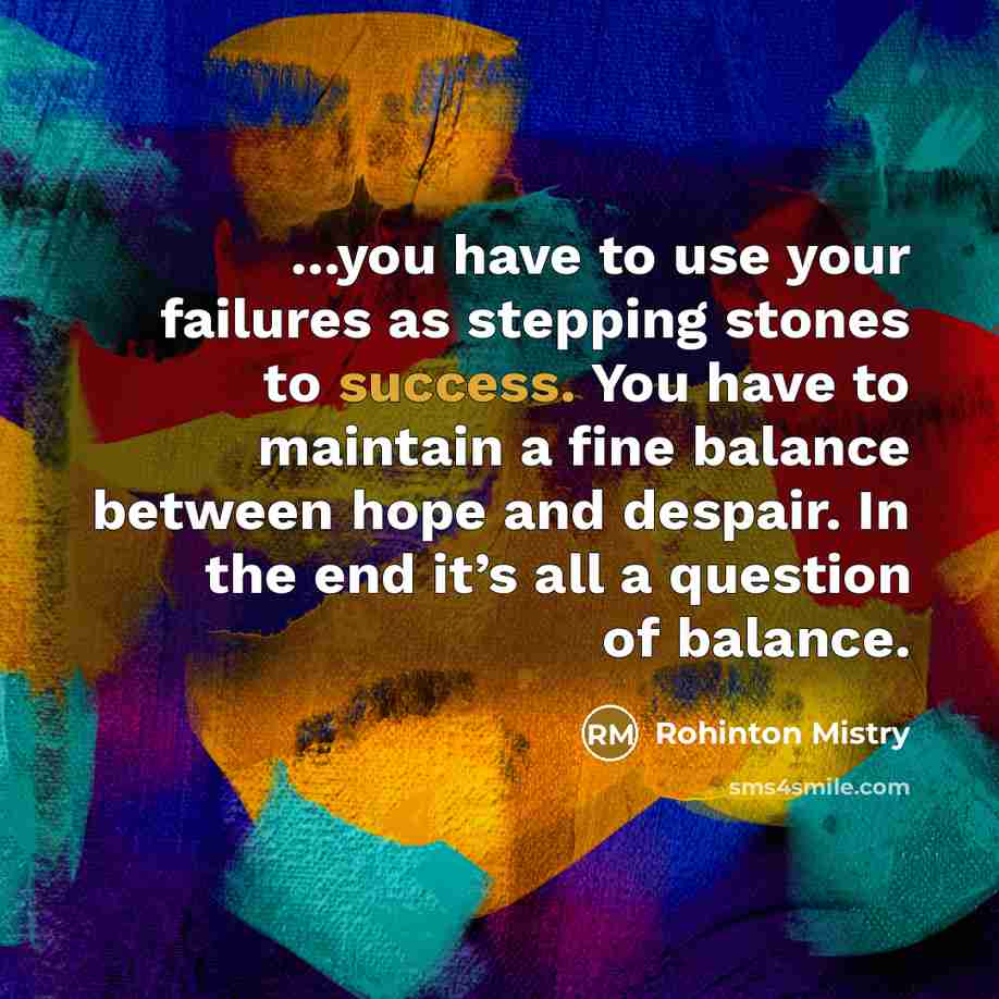 “...you have to use your failures as stepping stones to…” quote by Rohinton Mistry