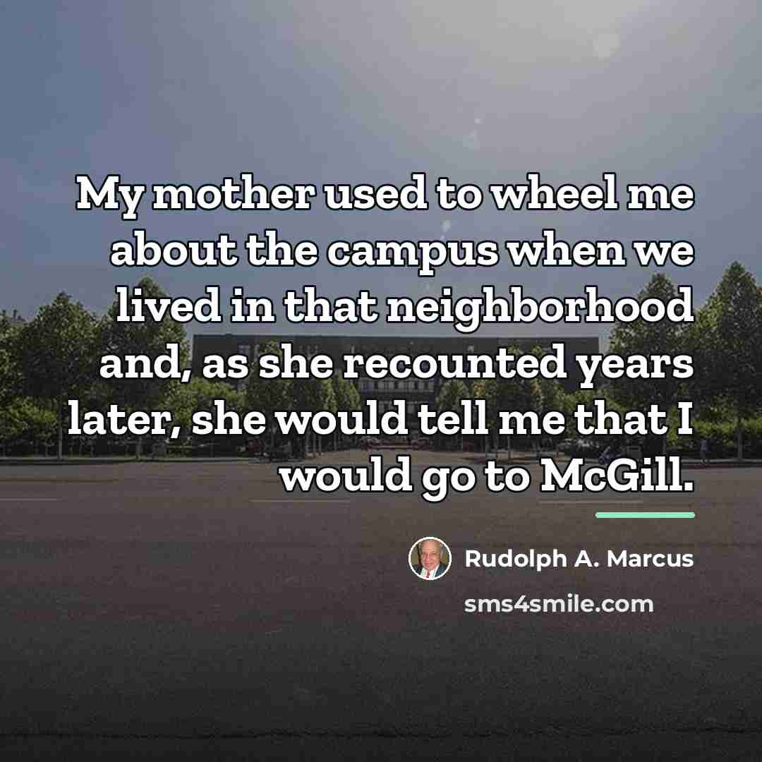 “My mother used to wheel me about the campus when…” quote by Rudolph A. Marcus