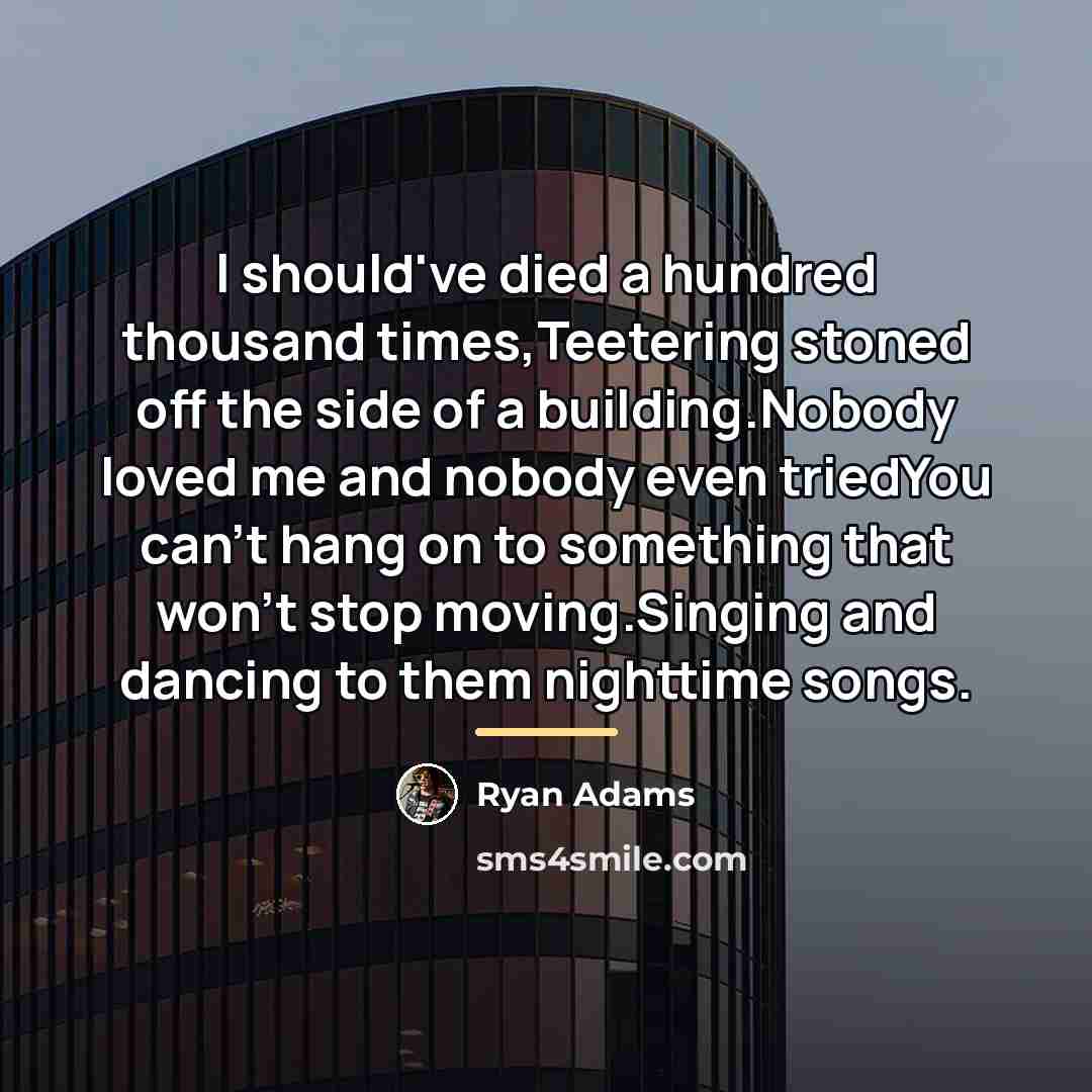 “I should've died a hundred thousand times,Teetering stoned off the…” quote by Ryan Adams