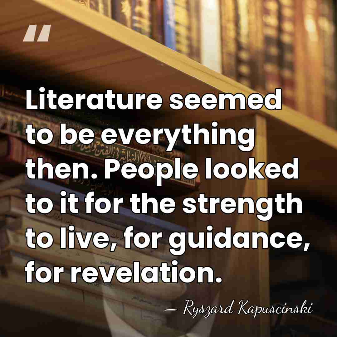 Literature seemed to be everything then. People looked to it for the&hellip; - Ryszard Kapuscinski