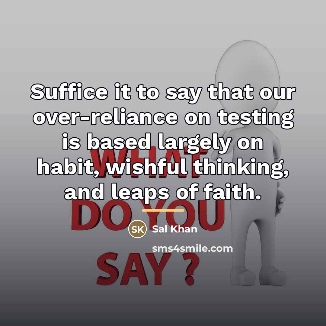 “Suffice it to say that our over-reliance on testing is…” quote by Sal Khan