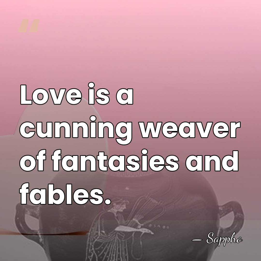 Love is a cunning weaver of fantasies and fables. - Sappho