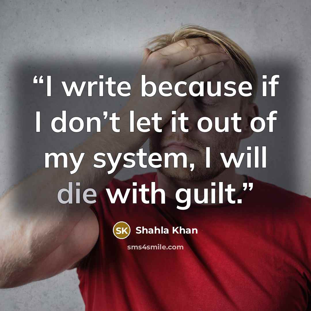 “I write because if I don’t let it out of my system, I will die with guilt.” quote by Shahla Khan