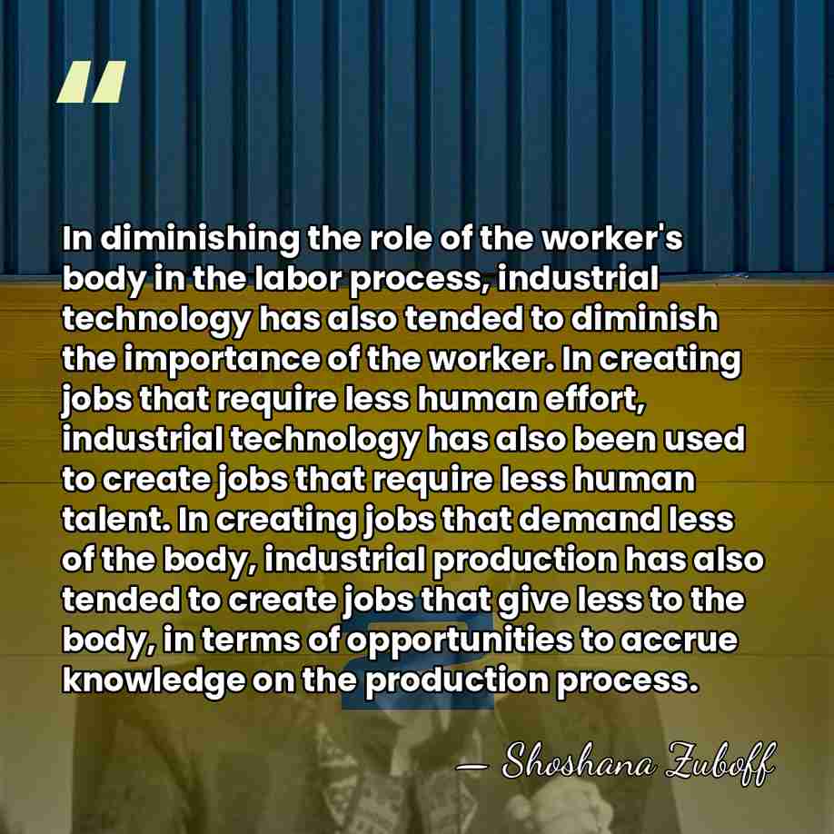 In diminishing the role of the worker's body in the labor process,&hellip; - Shoshana Zuboff