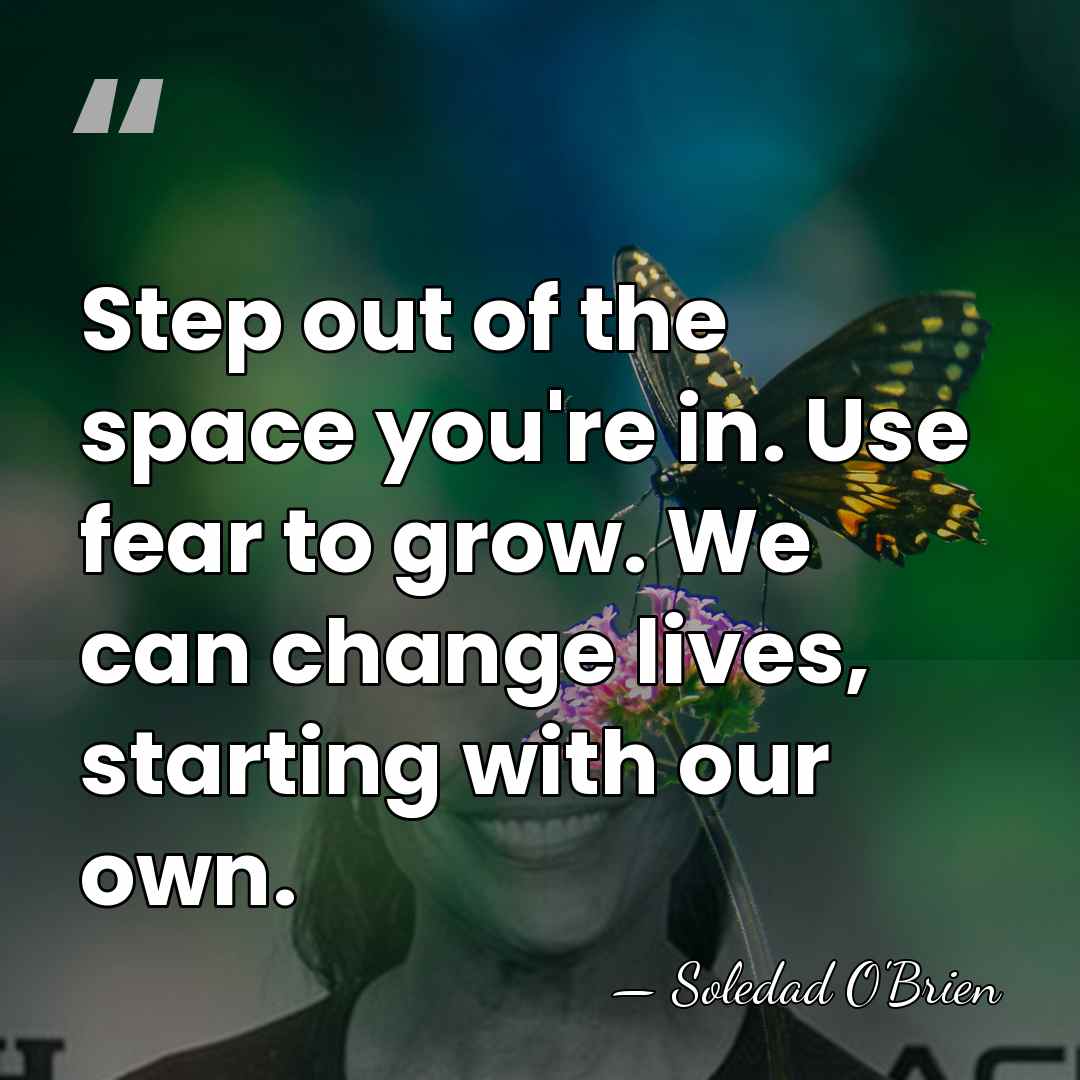 Step out of the space you're in. Use fear to grow. We&hellip; - Soledad O'Brien