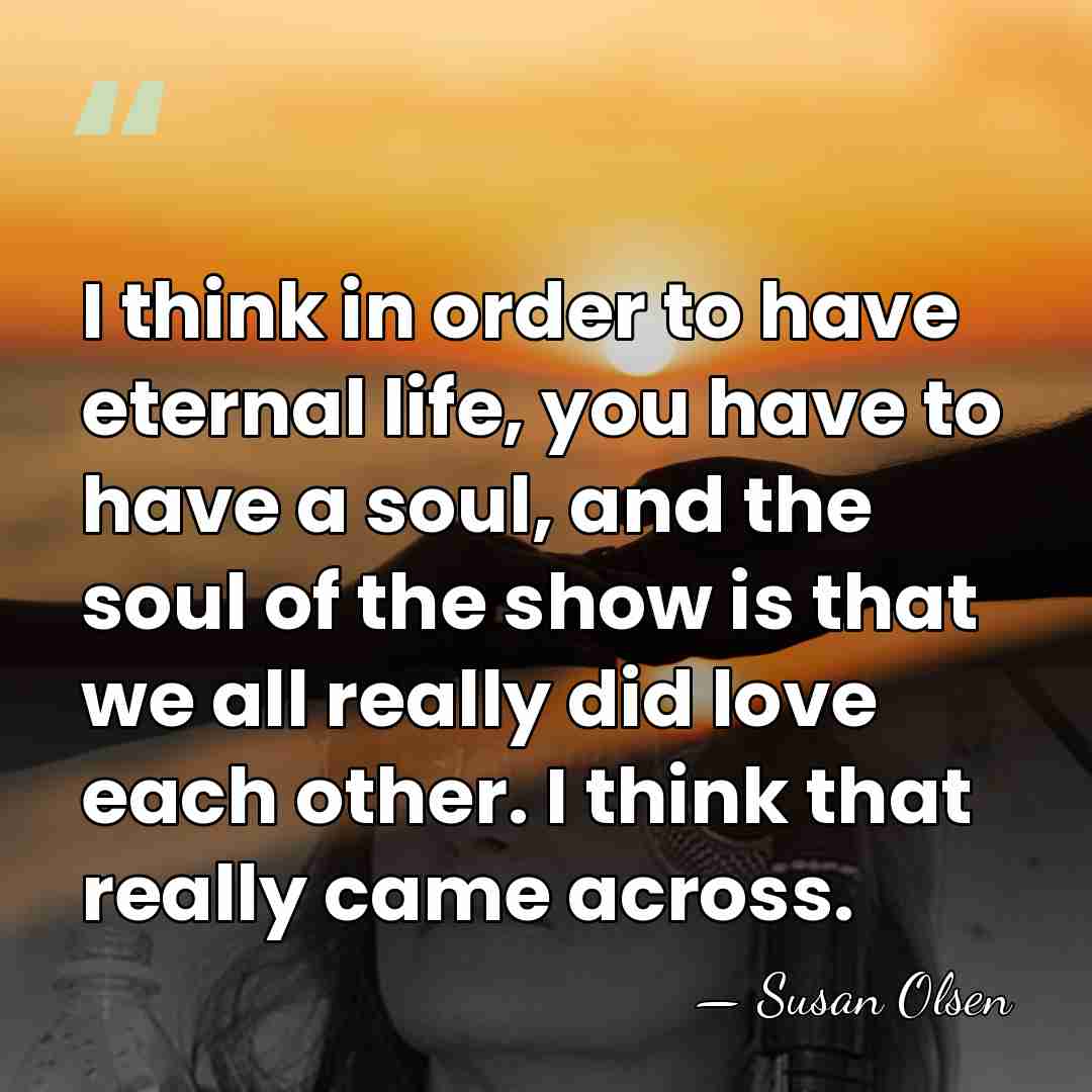 I think in order to have eternal life, you have to have&hellip; - Susan Olsen