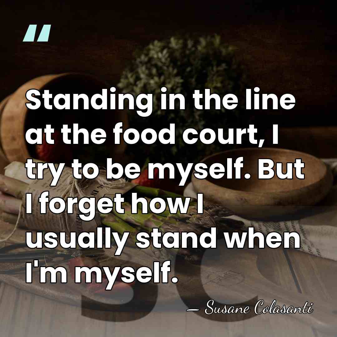 Standing in the line at the food court, I try to be&hellip; - Susane Colasanti