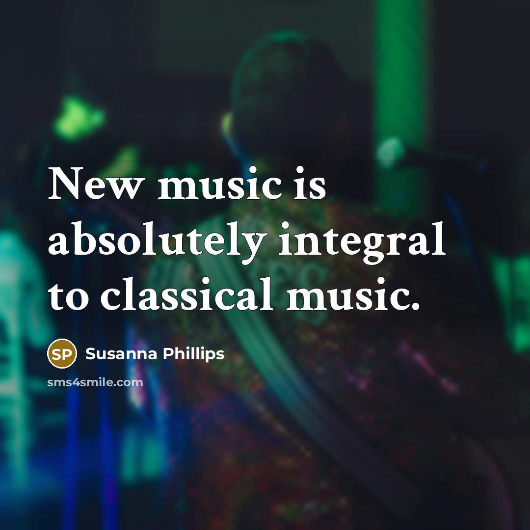 “New music is absolutely integral to classical music.…” quote by Susanna Phillips