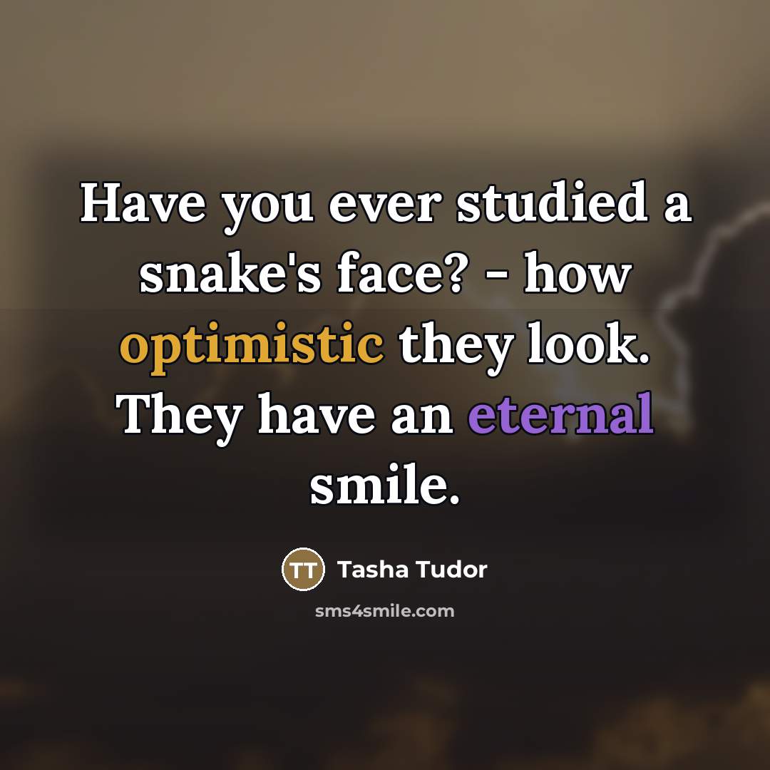 “Have you ever studied a snake's face? - how optimistic…” quote by Tasha Tudor