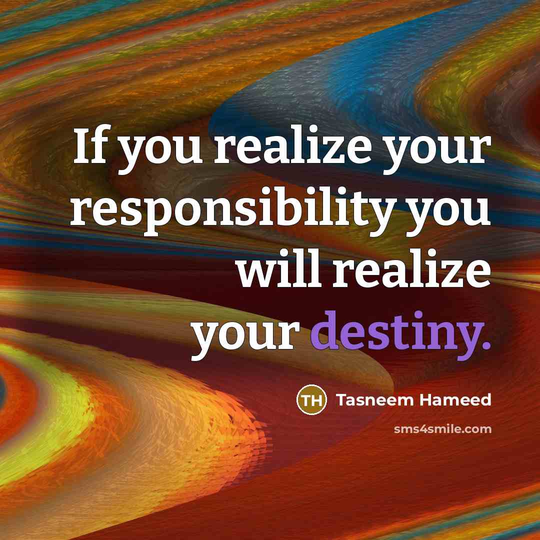“If you realize your responsibility you will realize your destiny.…” quote by Tasneem Hameed