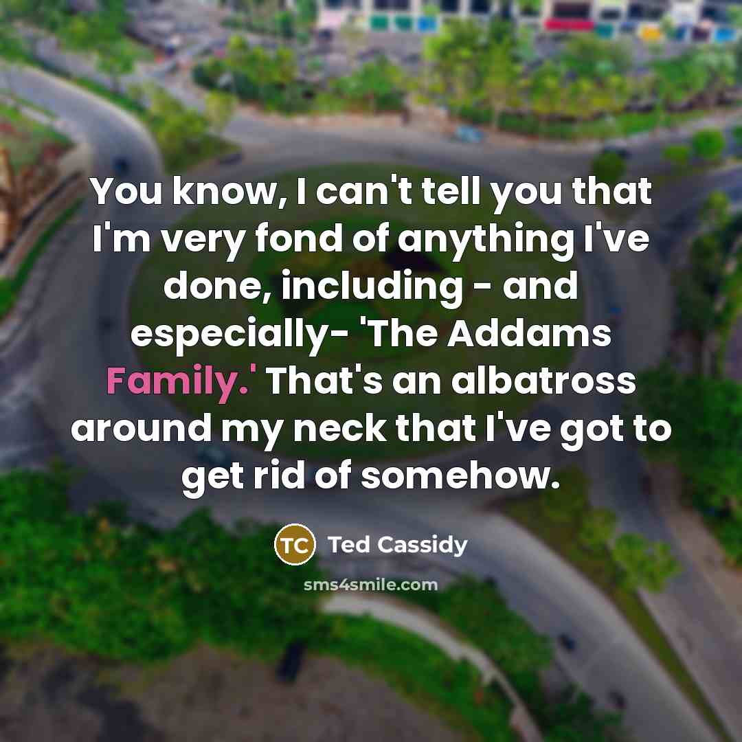 “You know, I can't tell you that I'm very fond…” quote by Ted Cassidy