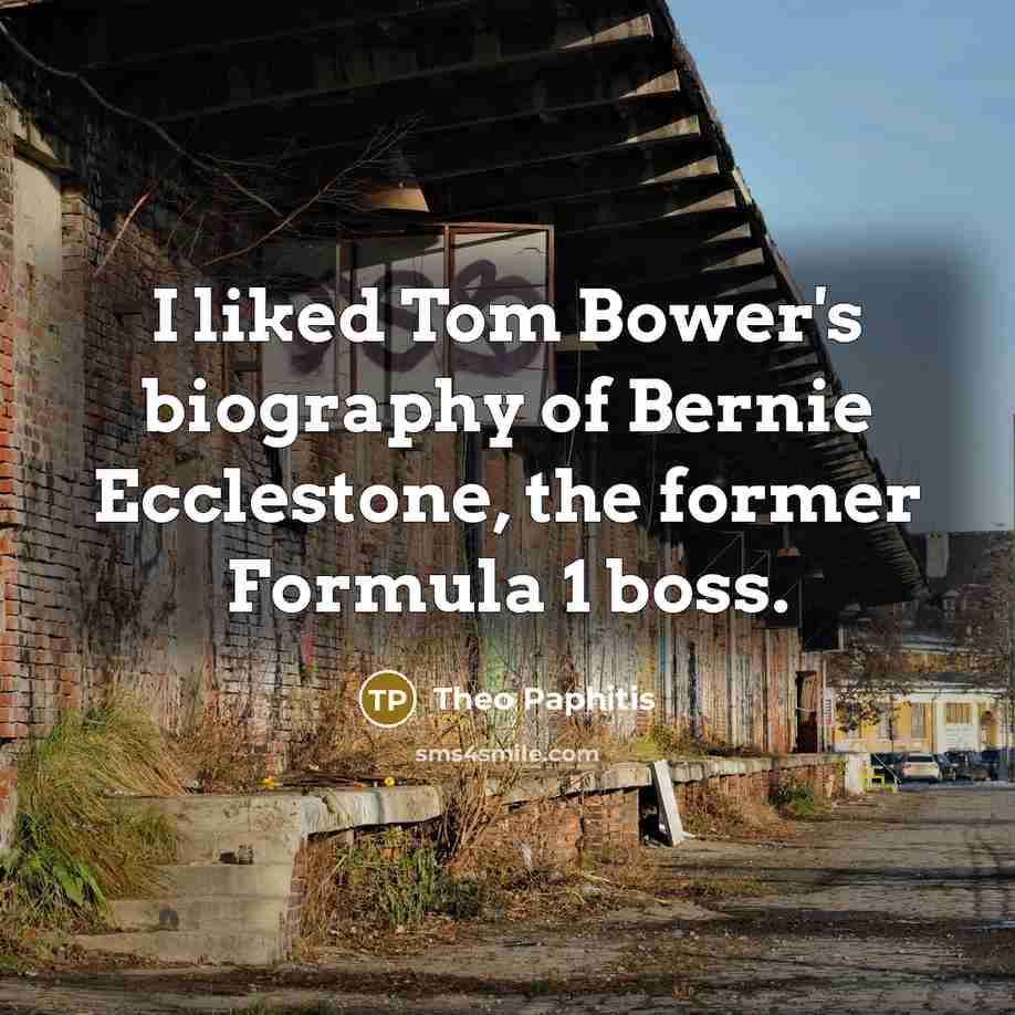 “I liked Tom Bower's biography of Bernie Ecclestone, the former…” quote by Theo Paphitis