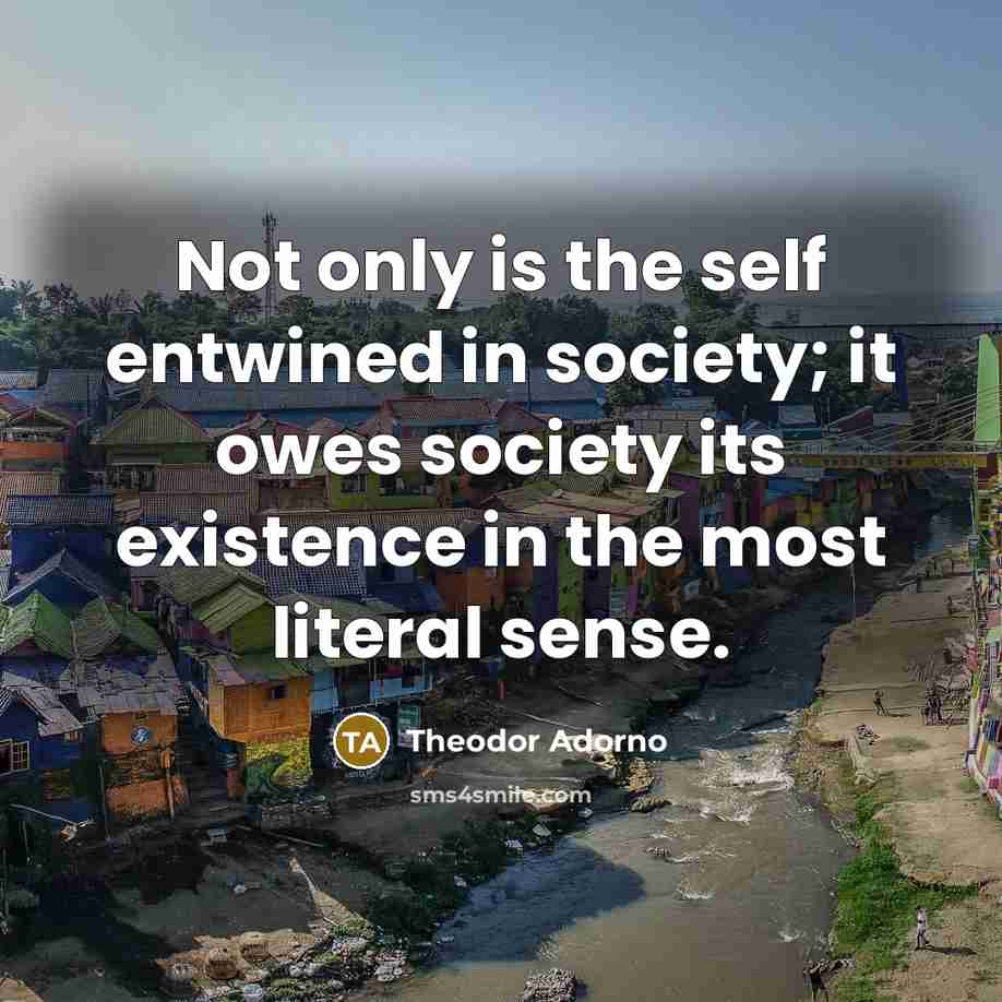 “Not only is the self entwined in society; it owes…” quote by Theodor Adorno