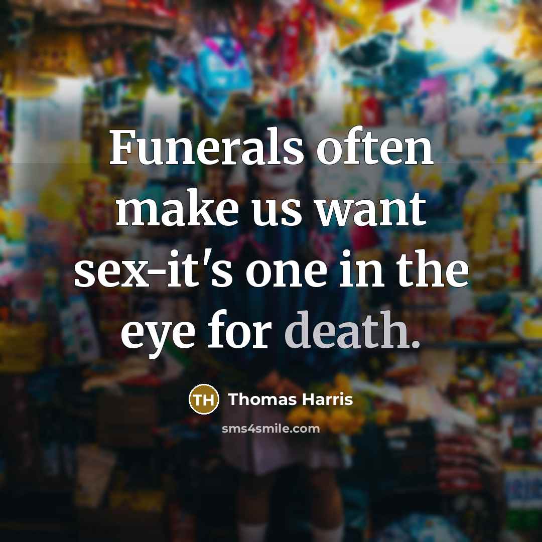 “Funerals often make us want sex-it's one in the eye…” quote by Thomas Harris