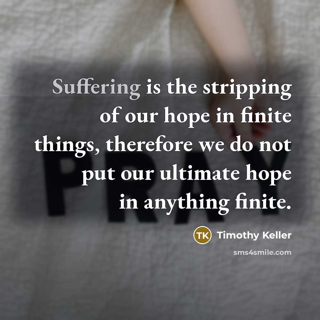 “Suffering is the stripping of our hope in finite things,…” quote by Timothy Keller