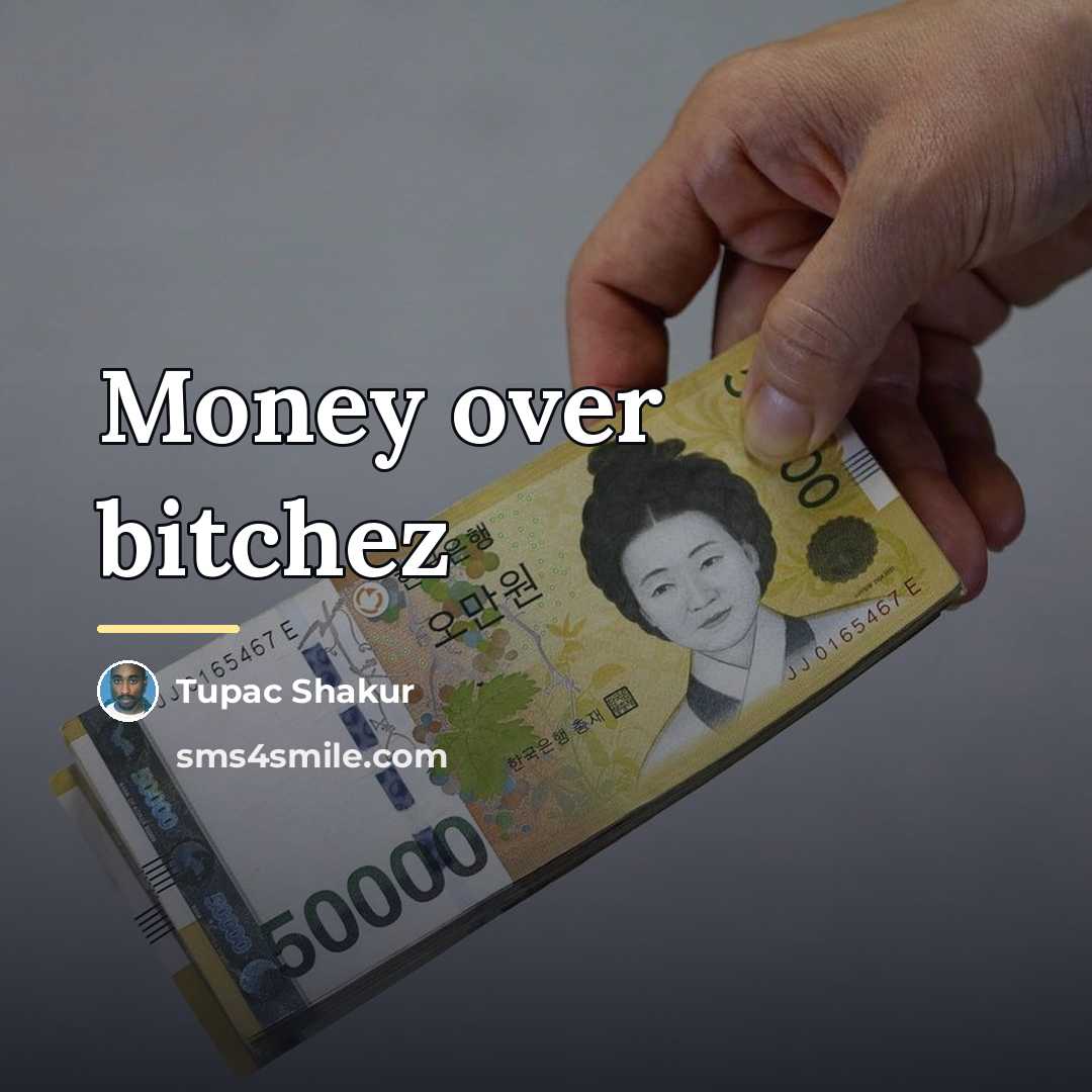 “Money over bitchez…” quote by Tupac Shakur