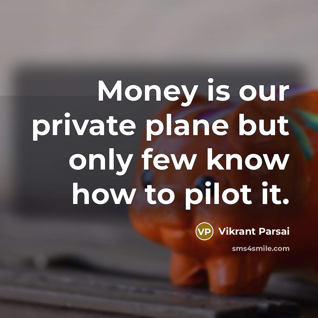 “Money is our private plane but only few know how…” quote by Vikrant Parsai