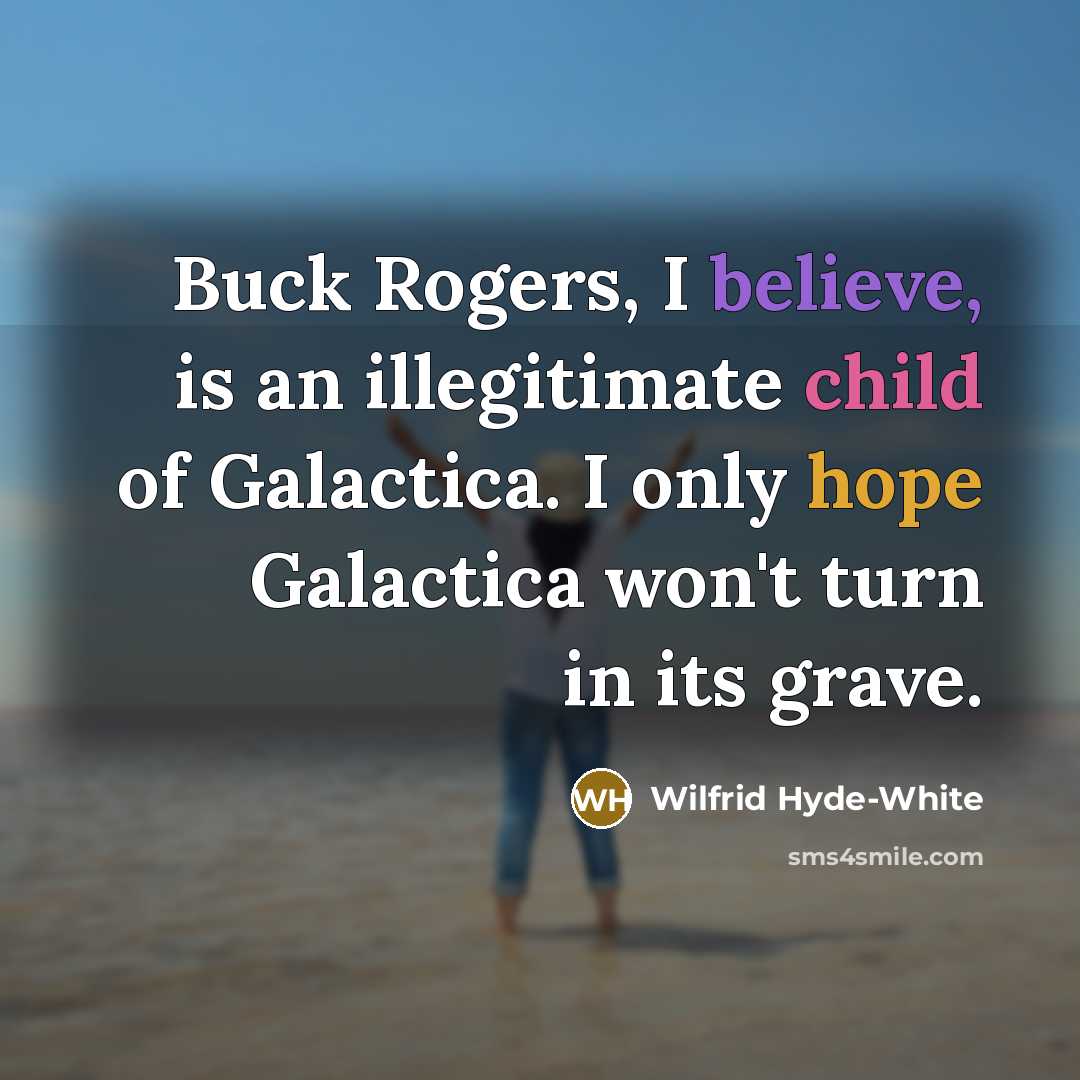 “Buck Rogers, I believe, is an illegitimate child of Galactica. I only hope Galactica won't turn in its grave.” quote by Wilfrid Hyde-White