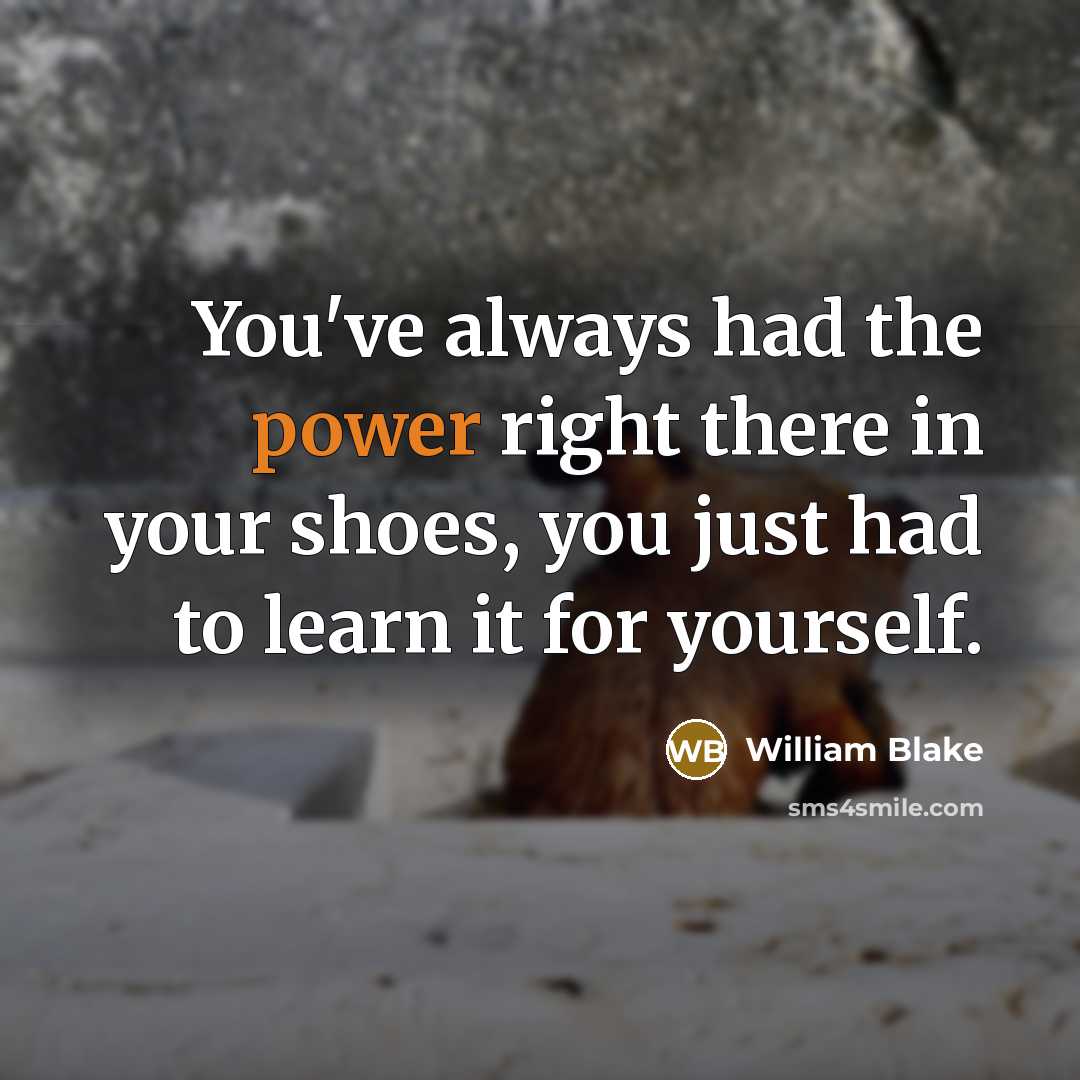 “You've always had the power right there in your shoes, you just had to learn it for yourself.” quote by William Blake