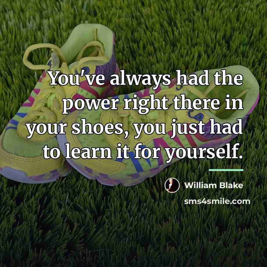 “You've always had the power right there in your shoes,…” quote by William Blake