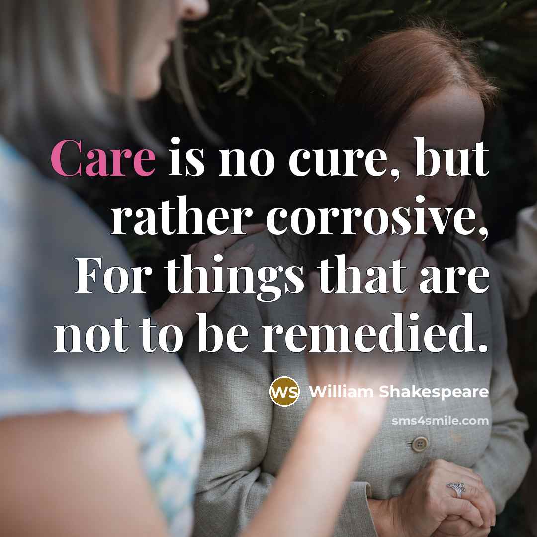 “Care is no cure, but rather corrosive, For things that…” quote by William Shakespeare