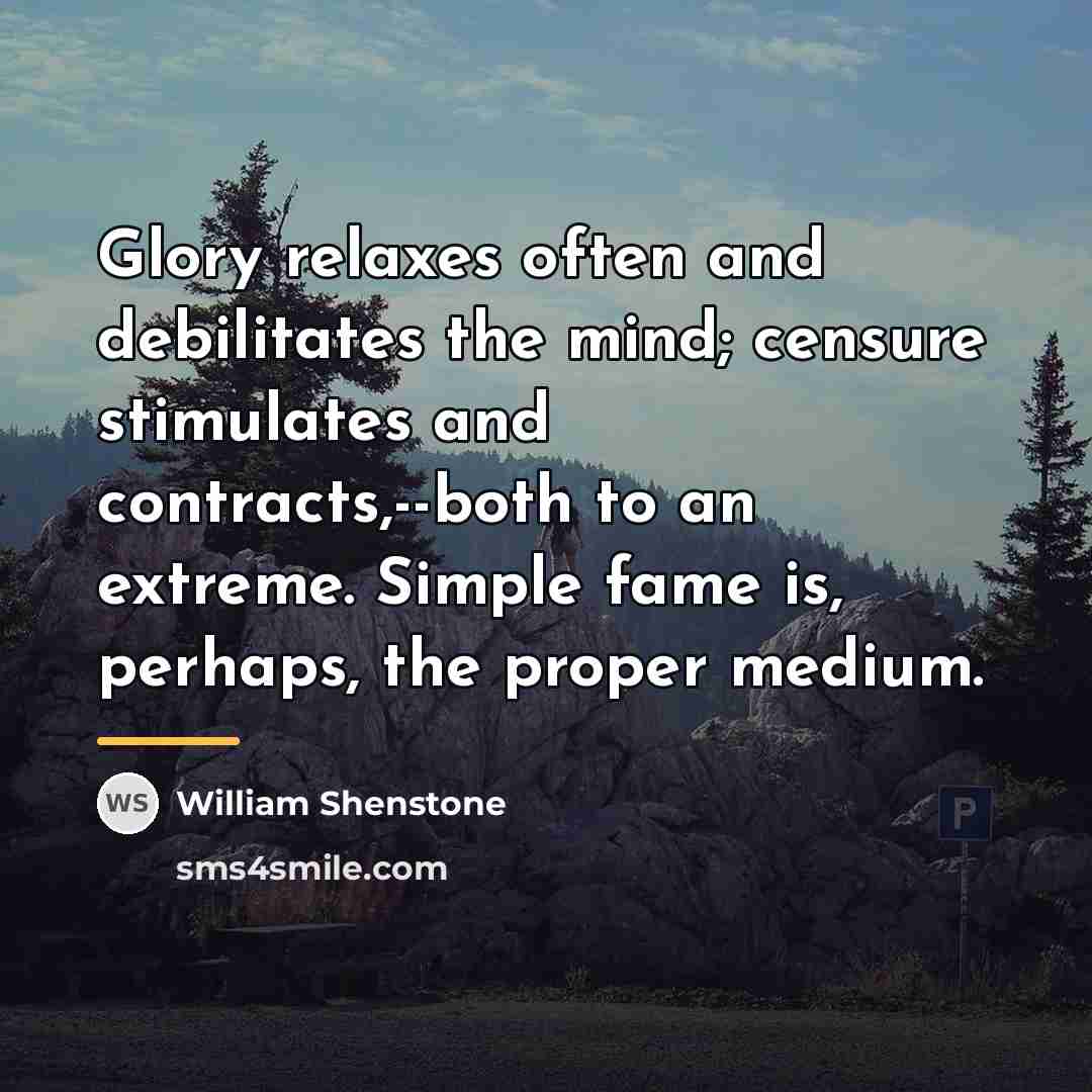 “Glory relaxes often and debilitates the mind; censure stimulates and…” quote by William Shenstone