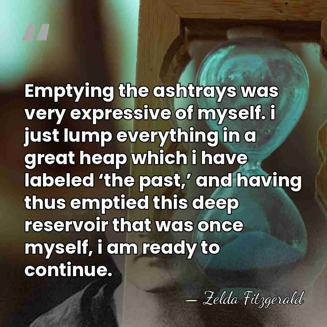 Emptying the ashtrays was very expressive of myself. i just lump everything&hellip; - Zelda Fitzgerald