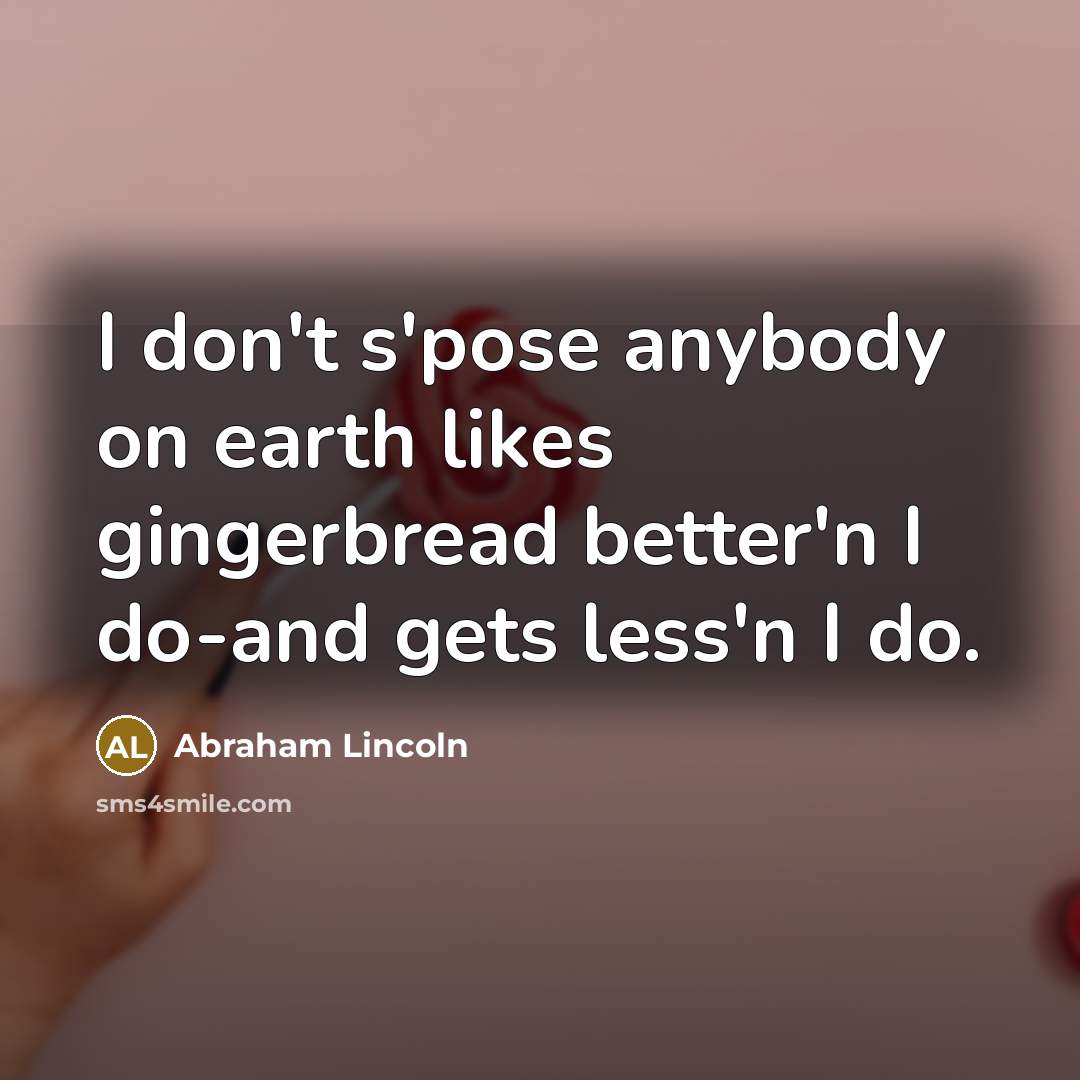 “I don't s'pose anybody on earth likes gingerbread better'n I…” quote by Abraham Lincoln