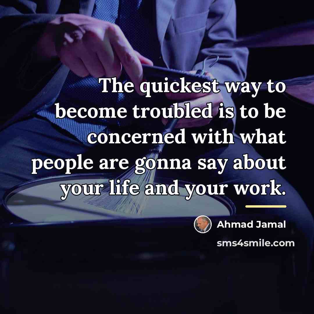 “The quickest way to become troubled is to be concerned…” quote by Ahmad Jamal