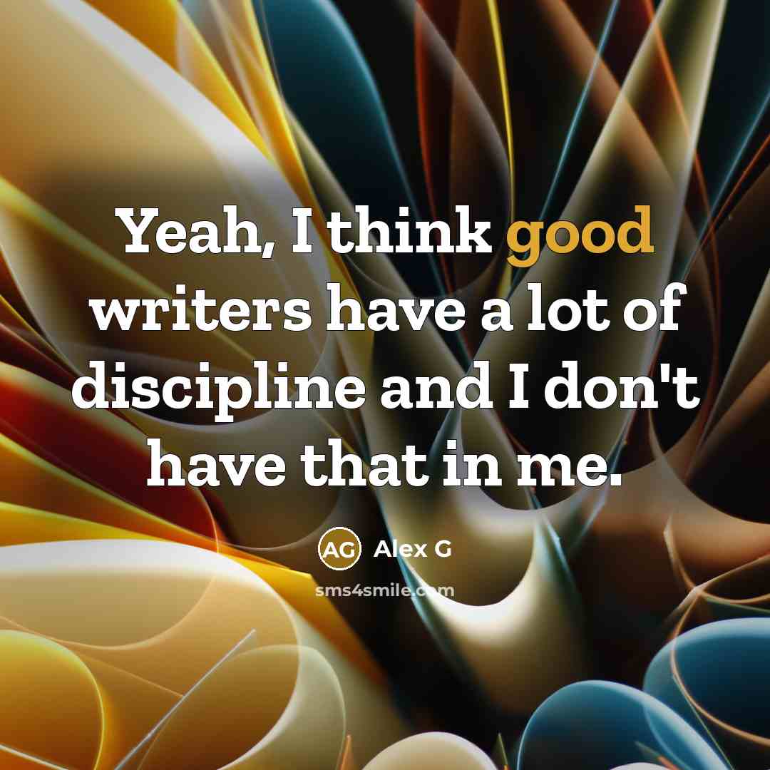 “Yeah, I think good writers have a lot of discipline…” quote by Alex G