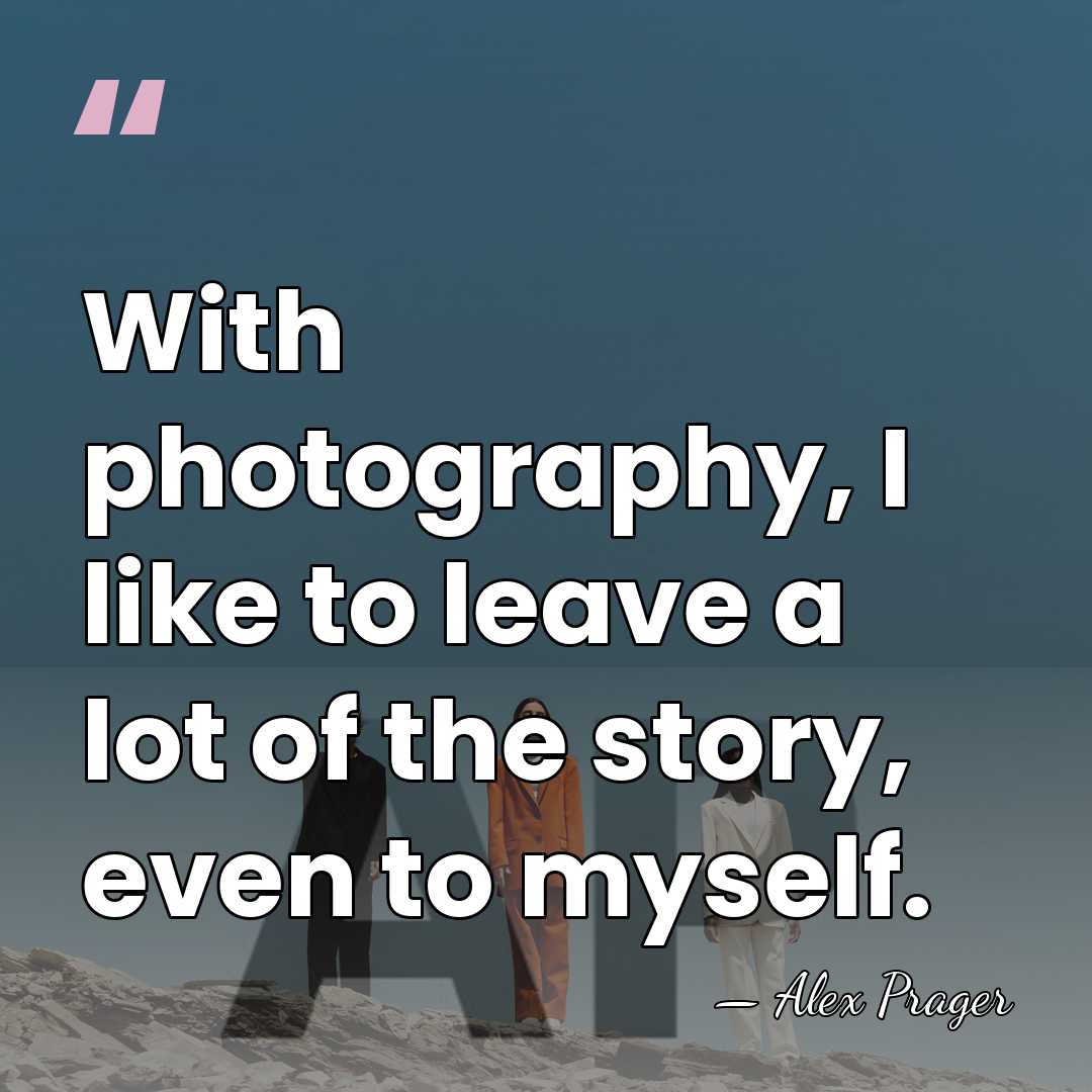 With photography, I like to leave a lot of the story, even&hellip; - Alex Prager