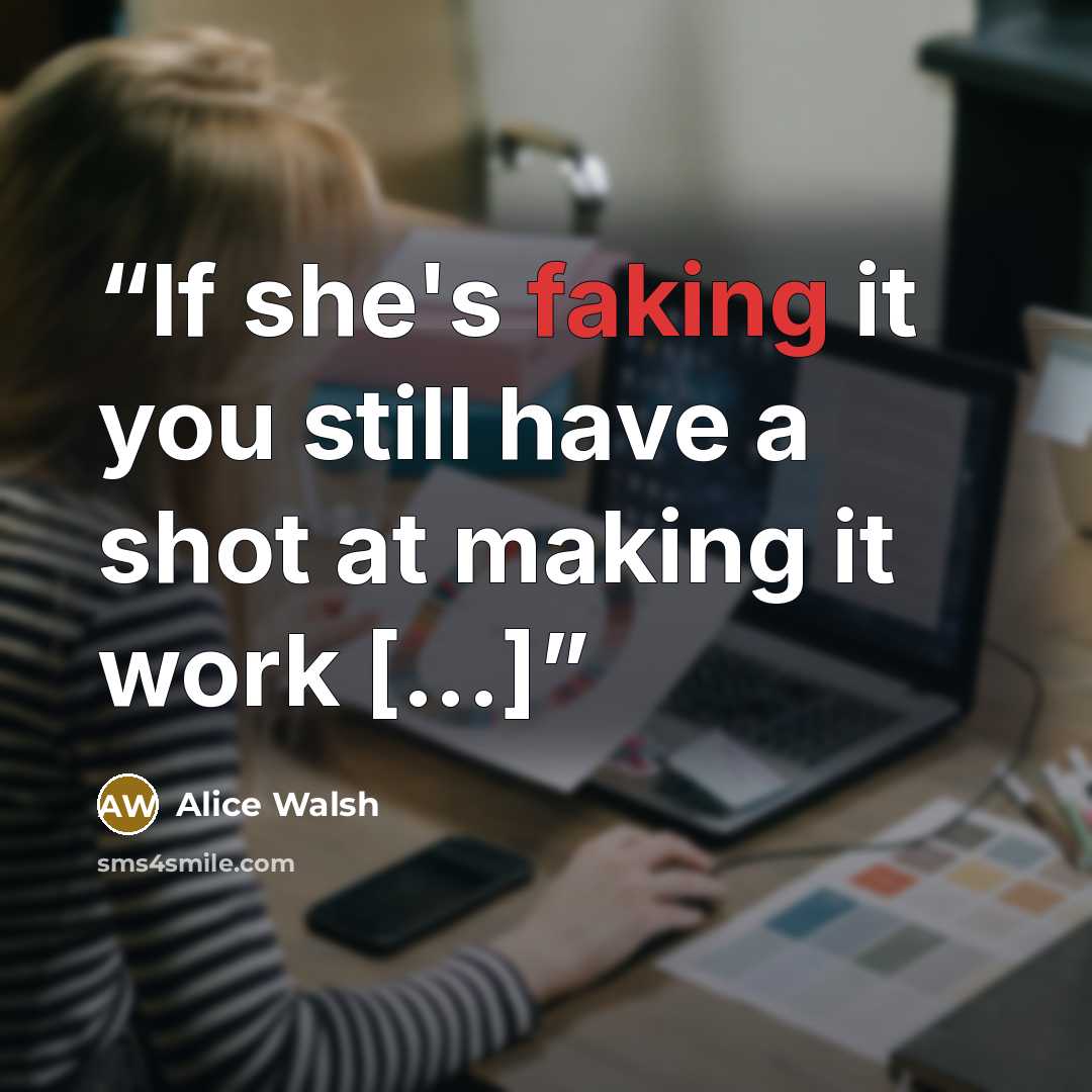“If she's faking it you still have a shot at making it work [...]” quote by Alice Walsh
