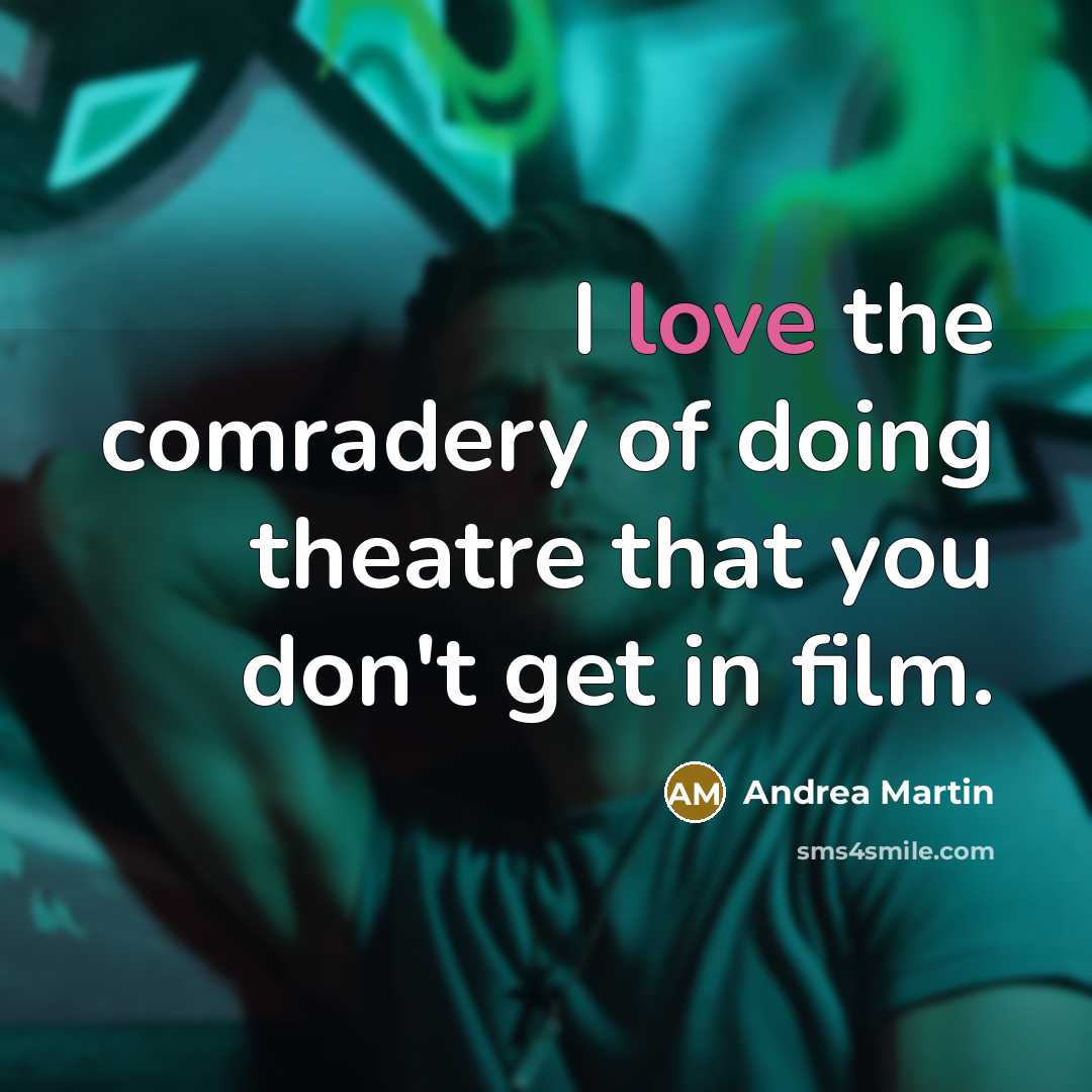“I love the comradery of doing theatre that you don't get in film.” quote by Andrea Martin