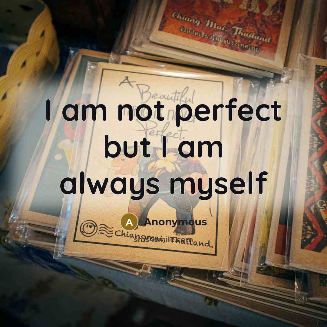 “I am not perfect but I am always myself…” quote by Anonymous
