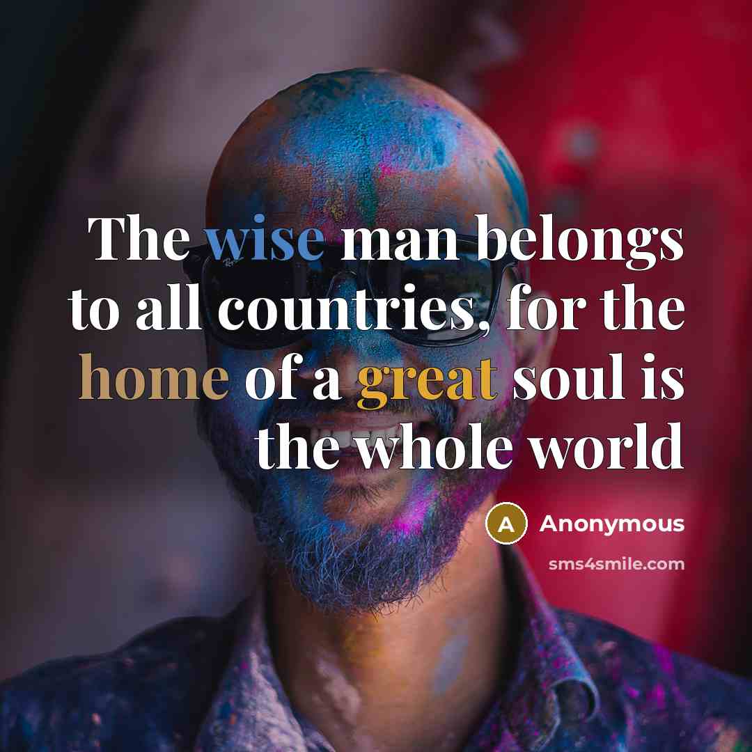 “The wise man belongs to all countries, for the home…” quote by Anonymous