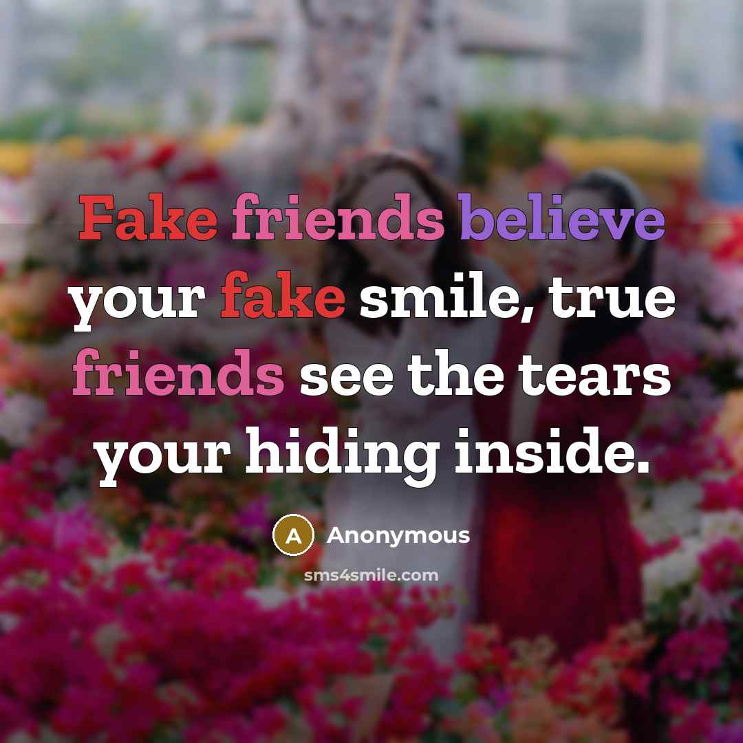 “Fake friends believe your fake smile, true friends see the…” quote by Anonymous