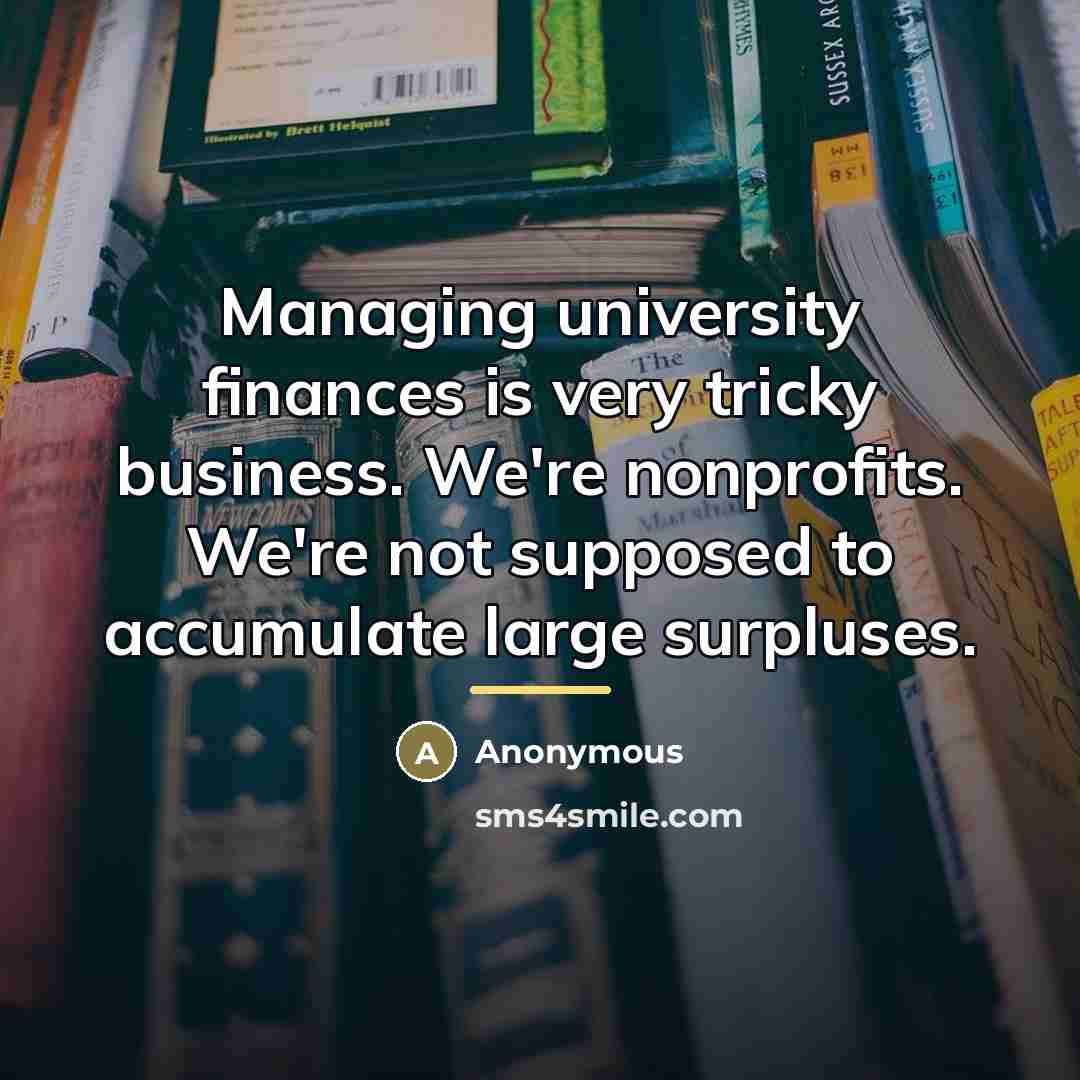 “Managing university finances is very tricky business. We're nonprofits. We're…” quote by Anonymous