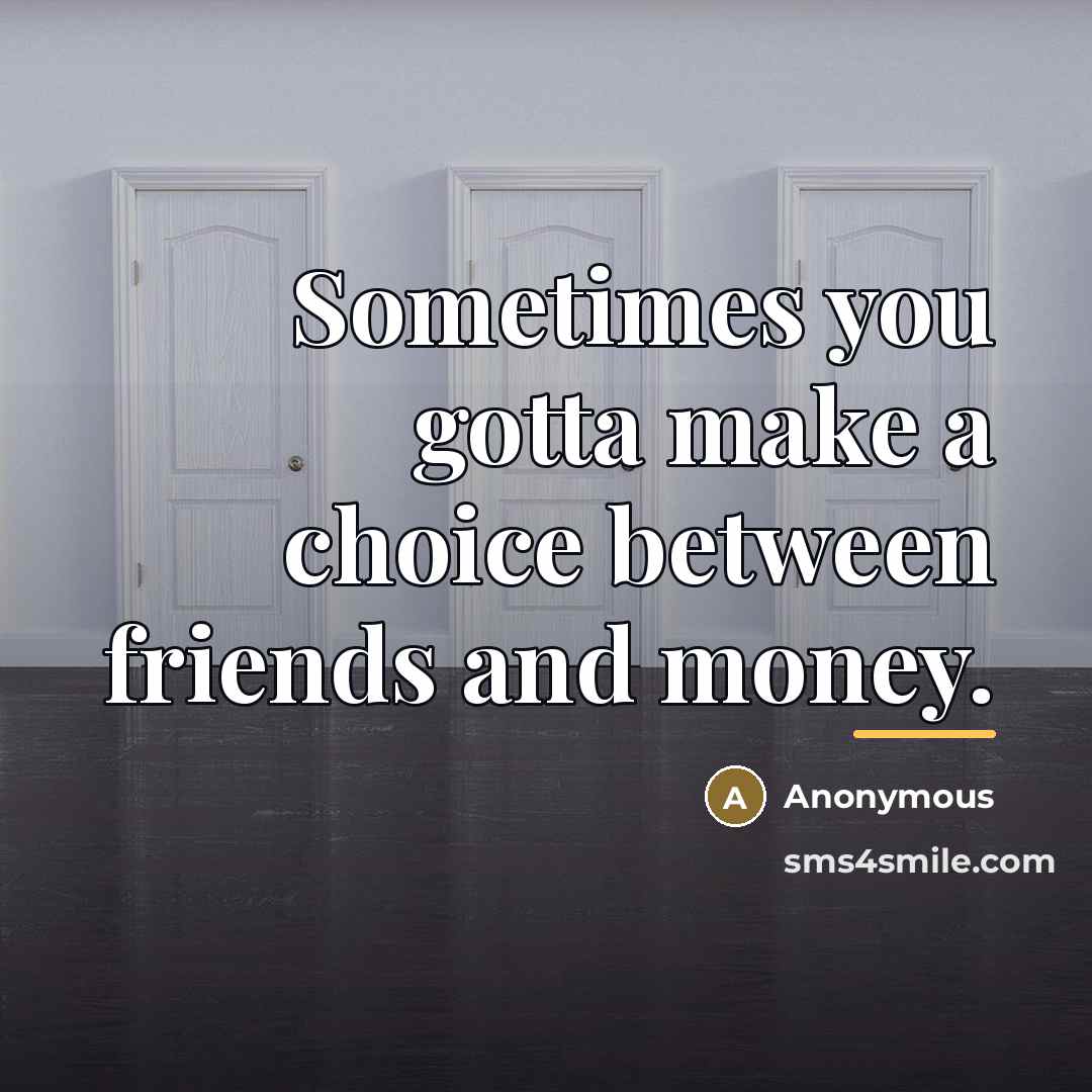 “Sometimes you gotta make a choice between friends and money.…” quote by Anonymous