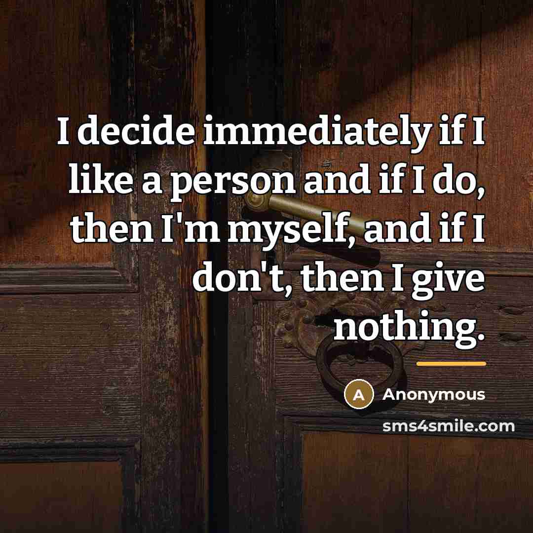 “I decide immediately if I like a person and if I do, then I'm myself, and if I don't, then I give nothing.” quote by Anonymous