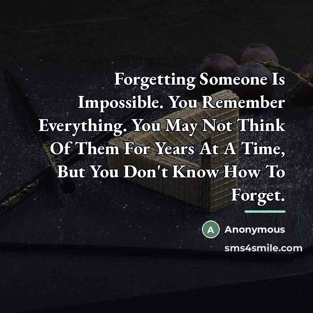 “Forgetting Someone Is Impossible. You Remember Everything. You May Not…” quote by Anonymous